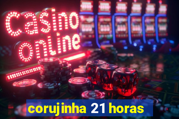 corujinha 21 horas